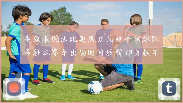 高效表现法比奥席尔瓦绝平助球队争胜本赛季出场时间短暂却贡献不俗