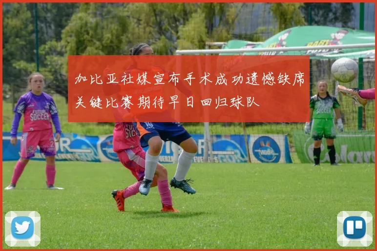 加比亚社媒宣布手术成功遗憾缺席关键比赛期待早日回归球队
