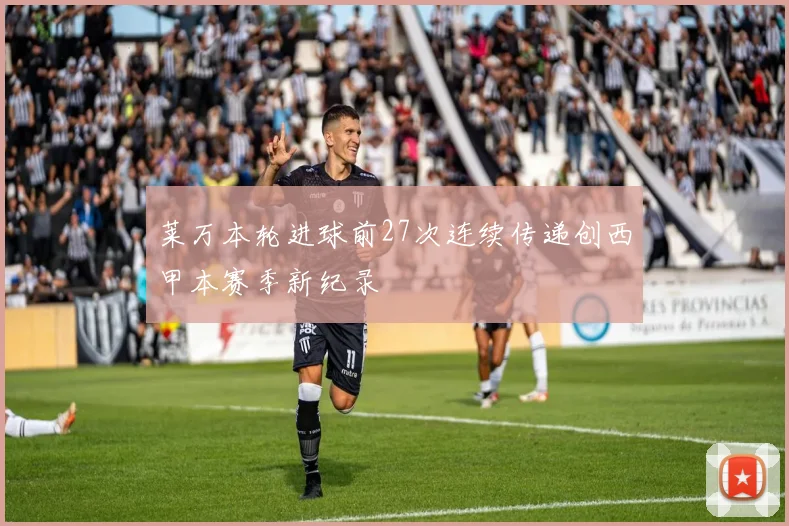 莱万本轮进球前27次连续传递创西甲本赛季新纪录