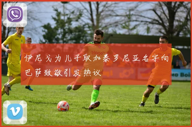 伊尼戈为儿子取加泰罗尼亚名字向巴萨致敬引发热议