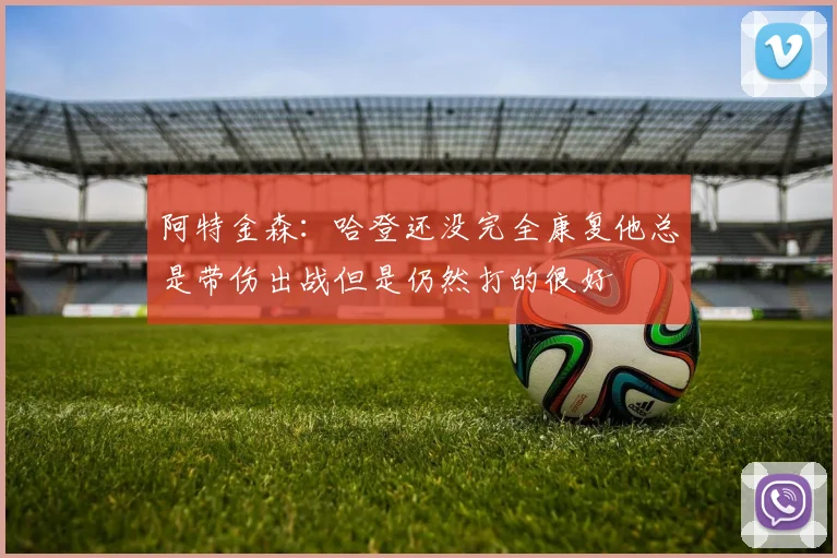 阿特金森：哈登还没完全康复他总是带伤出战但是仍然打的很好