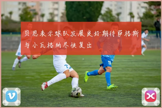 贝恩表示球队发展良好期待萨格斯与小瓦格纳尽快复出