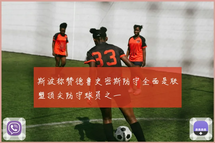 斯波称赞德鲁史密斯防守全面是联盟顶尖防守球员之一